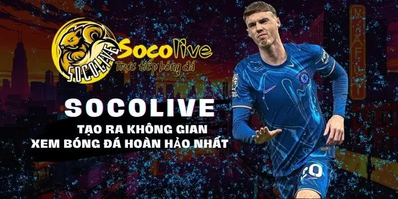 SOCOLIVE 15 Socolive TV tạo ra không gian xem bóng đá hoàn hảo nhất